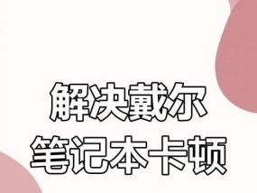 笔记本电脑卡顿严重怎么办？有效解决方法有哪些？