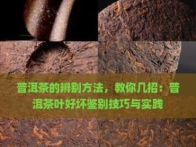 如何区分茶叶好坏？掌握这些技巧轻松辨别茶叶品质？