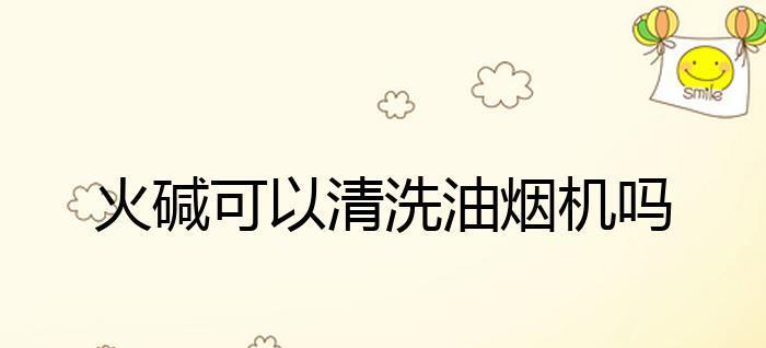 火碱清洗油烟机的神奇效果（让你的油烟机恢复崭新）  第1张