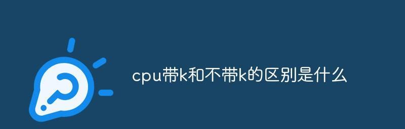 CPU带K和不带K的区别是什么（性能差异）  第1张